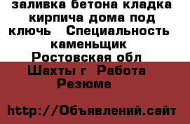 заливка бетона кладка кирпича дома под ключь › Специальность ­ каменьщик - Ростовская обл., Шахты г. Работа » Резюме   